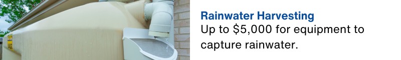 Up to $5,000 for equipment to capture rainwater.